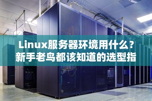 Linux服务器环境用什么？新手老鸟都该知道的选型指南！