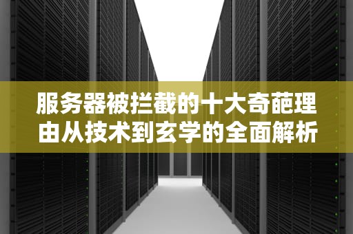 服务器被拦截的十大奇葩理由从技术到玄学的全面解析