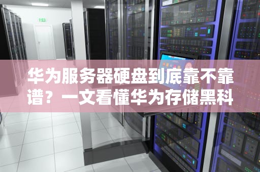 华为服务器硬盘到底靠不靠谱？一文看懂华为存储黑科技！