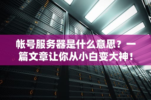 帐号服务器是什么意思？一篇文章让你从小白变大神！