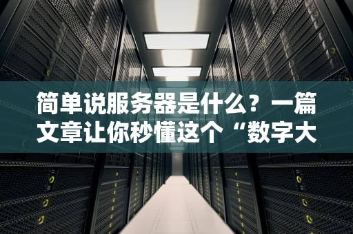 简单说服务器是什么？一篇文章让你秒懂这个“数字大管家”！
