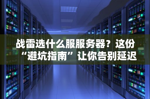 战雷选什么服服务器？这份“避坑指南”让你告别延迟、卡顿和猪队友！