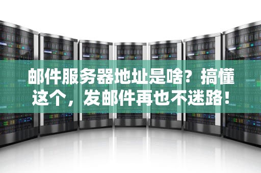 邮件服务器地址是啥？搞懂这个，发邮件再也不迷路！