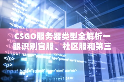 CSGO服务器类型全解析一眼识别官服、社区服和第三方服！