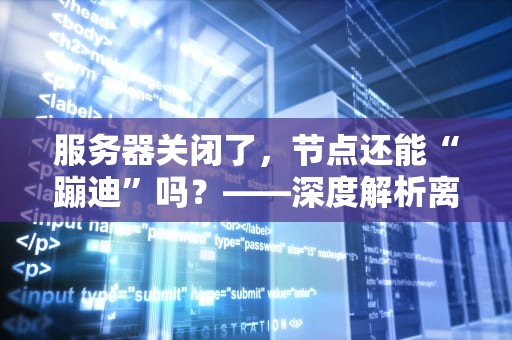 服务器关闭了，节点还能“蹦迪”吗？——深度解析离线节点的生存法则