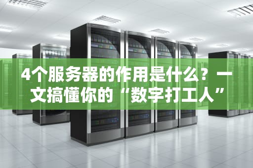 4个服务器的作用是什么？一文搞懂你的“数字打工人”有多拼！