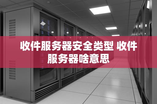 收件服务器安全类型 收件服务器啥意思