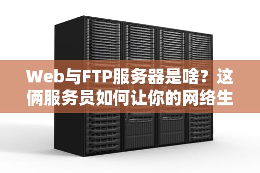 Web与FTP服务器是啥？这俩服务员如何让你的网络生活更丝滑？