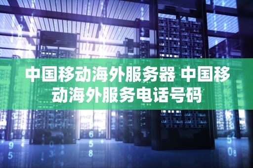中国移动海外服务器 中国移动海外服务电话号码