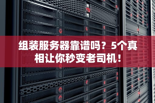 组装服务器靠谱吗？5个真相让你秒变老司机！