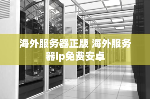 海外服务器正版 海外服务器ip免费安卓