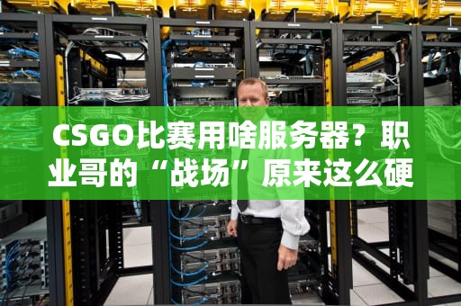 CSGO比赛用啥服务器？职业哥的“战场”原来这么硬核！