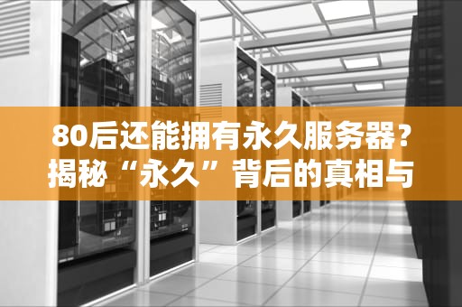 80后还能拥有永久服务器？揭秘“永久”背后的真相与替代方案