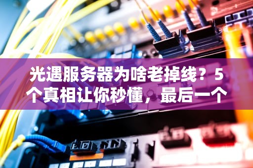光遇服务器为啥老掉线？5个真相让你秒懂，最后一个太真实了！