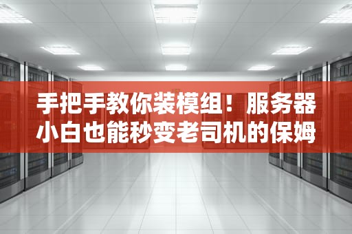 手把手教你装模组！服务器小白也能秒变老司机的保姆级教程