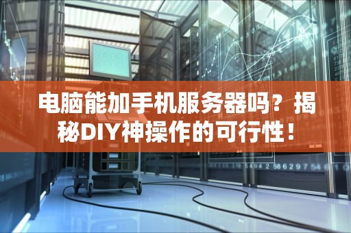 电脑能加手机服务器吗？揭秘DIY神操作的可行性！