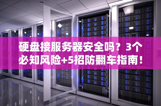 硬盘接服务器安全吗？3个必知风险+5招防翻车指南！