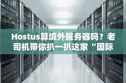 Hostus算境外服务器吗？老司机带你扒一扒这家“国际漂”VPS的底裤！