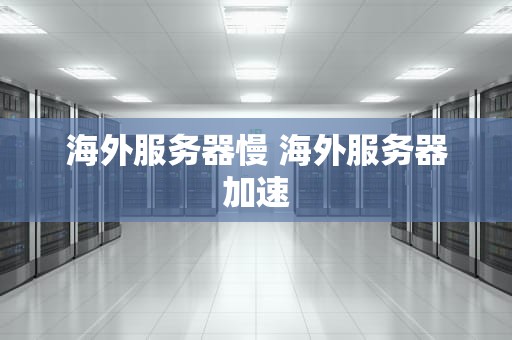 海外服务器慢 海外服务器加速