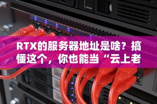 RTX的服务器地址是啥？搞懂这个，你也能当“云上老司机”！