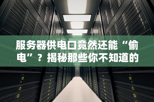 服务器供电口竟然还能“偷电”？揭秘那些你不知道的冗余电源设计！