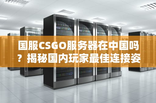 国服CSGO服务器在中国吗？揭秘国内玩家最佳连接姿势！
