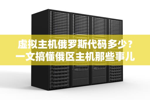虚拟主机俄罗斯代码多少？一文搞懂俄区主机那些事儿！