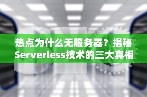 热点为什么无服务器？揭秘Serverless技术的三大真相！