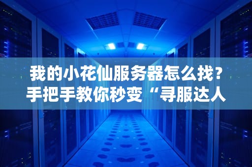 我的小花仙服务器怎么找？手把手教你秒变“寻服达人”！