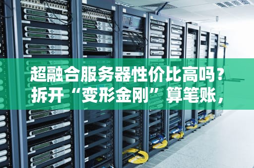 超融合服务器性价比高吗？拆开“变形金刚”算笔账，结果真香！