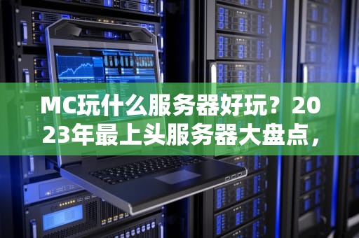 MC玩什么服务器好玩？2023年最上头服务器大盘点，老玩家直呼真香！
