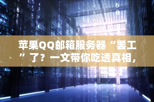 苹果QQ邮箱服务器“罢工”了？一文带你吃透真相，附自救指南！