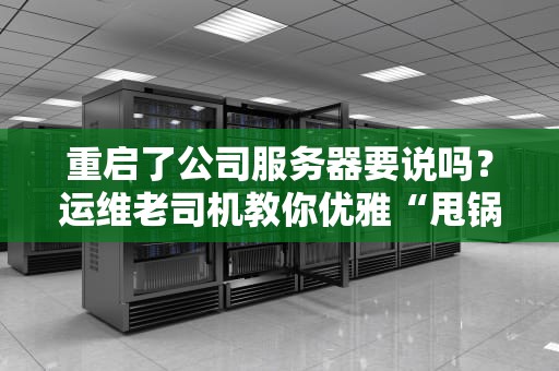 重启了公司服务器要说吗？运维老司机教你优雅“甩锅”的正确姿势！