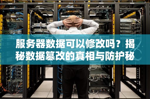 服务器数据可以修改吗？揭秘数据篡改的真相与防护秘籍！