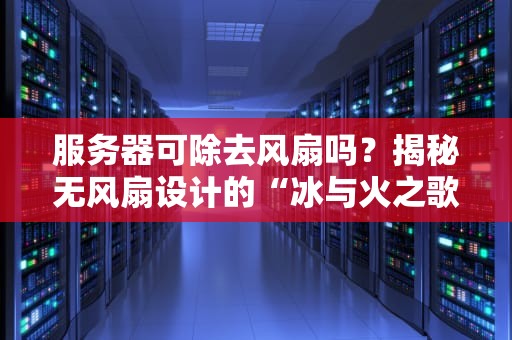 服务器可除去风扇吗？揭秘无风扇设计的“冰与火之歌”
