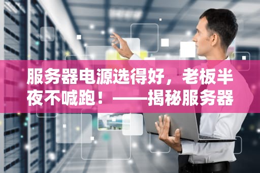 服务器电源选得好，老板半夜不喊跑！——揭秘服务器电源的那些“黑科技”