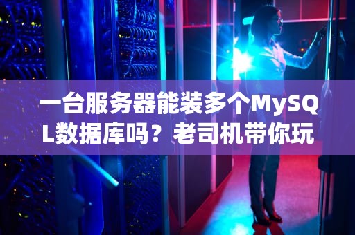 一台服务器能装多个MySQL数据库吗？老司机带你玩转数据库分身术！