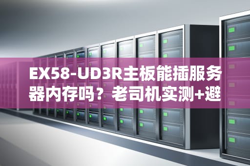 EX58-UD3R主板能插服务器内存吗？老司机实测+避坑指南！