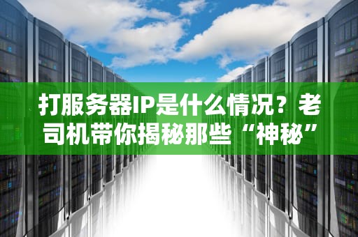打服务器IP是什么情况？老司机带你揭秘那些“神秘”的网络暗号！