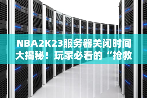 NBA2K23服务器关闭时间大揭秘！玩家必看的“抢救”指南
