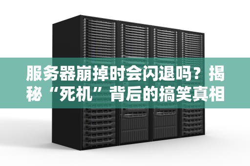 服务器崩掉时会闪退吗？揭秘“死机”背后的搞笑真相！