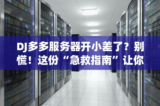 DJ多多服务器开小差了？别慌！这份“急救指南”让你秒变技术老司机！