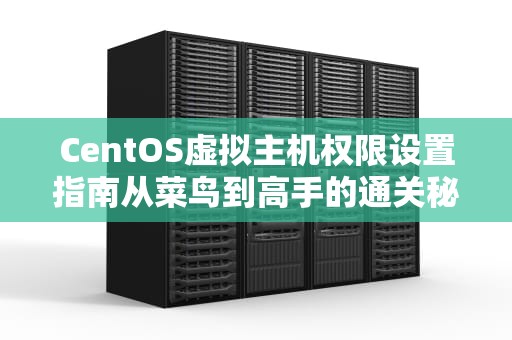 CentOS虚拟主机权限设置指南从菜鸟到高手的通关秘籍！