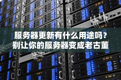 服务器更新有什么用途吗？别让你的服务器变成老古董！