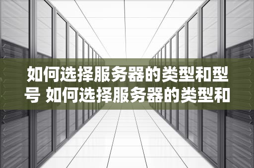 如何选择服务器的类型和型号 如何选择服务器的类型和型号设置