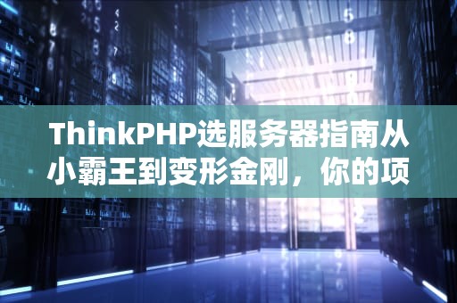 ThinkPHP选服务器指南从小霸王到变形金刚，你的项目该选谁？