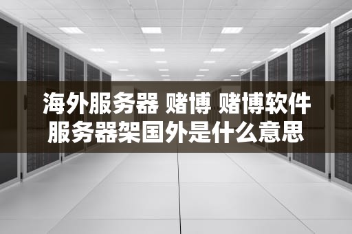 海外服务器 赌博 赌博软件服务器架国外是什么意思