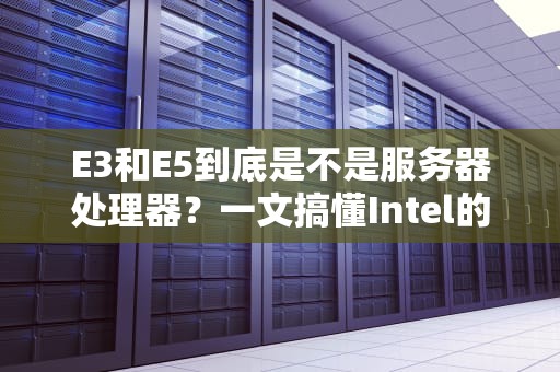 E3和E5到底是不是服务器处理器？一文搞懂Intel的字母数字游戏！
