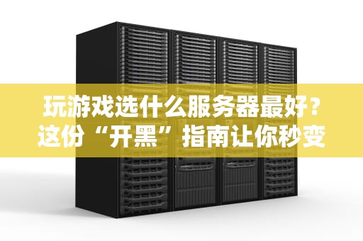 玩游戏选什么服务器最好？这份“开黑”指南让你秒变大神！