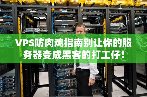VPS防肉鸡指南别让你的服务器变成黑客的打工仔！